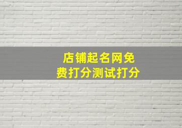 店铺起名网免费打分测试打分,店铺取名打分 免费