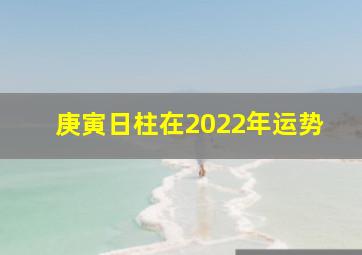 庚寅日柱在2022年运势