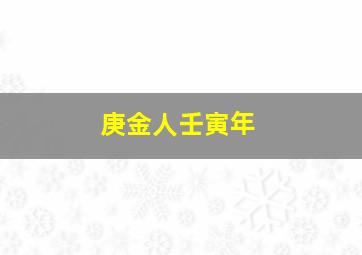 庚金人壬寅年,壬寅年是什么意思