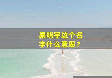 康明宇这个名字什么意思？,康宇这个名字怎么样