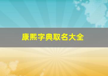 康熙字典取名大全,康熙字典取名常用字