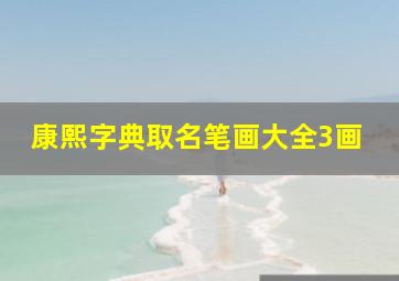 康熙字典取名笔画大全3画,如何用康熙字典起名