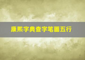 康熙字典查字笔画五行,康熙字典字义解释笔画数五行