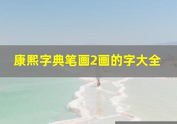 康熙字典笔画2画的字大全,康熙字典二画的字大全