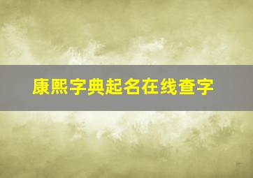 康熙字典起名在线查字,康熙字典在线查询取名