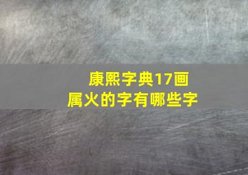 康熙字典17画属火的字有哪些字,康熙字典17画属火的字有哪些字体