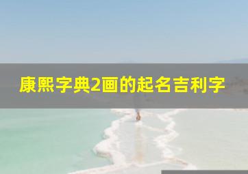 康熙字典2画的起名吉利字,康熙字典2画的字取名