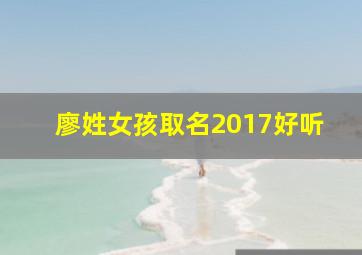 廖姓女孩取名2017好听,廖姓女孩取名洋气好听