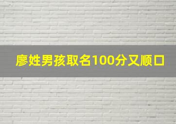 廖姓男孩取名100分又顺口,廖姓男宝宝名字大全