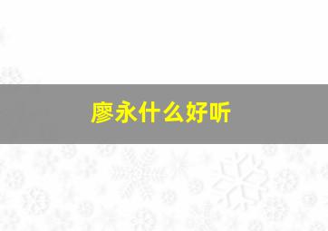 廖永什么好听,廖永什么好听的名字