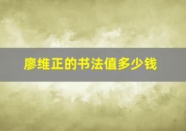 廖维正的书法值多少钱,廖维是谁