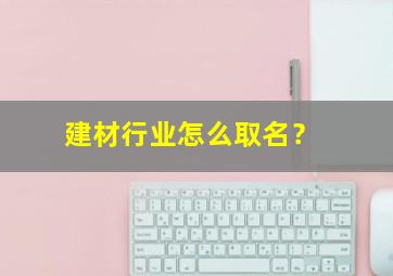 建材行业怎么取名？