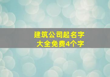 建筑公司起名字大全免费4个字,建筑公司起名四字大全参考