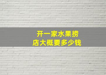 开一家水果捞店大概要多少钱,开一家水果捞店大概要多少钱呢