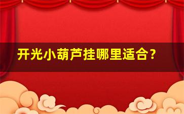 开光小葫芦挂哪里适合？,开光葫芦摆放位置