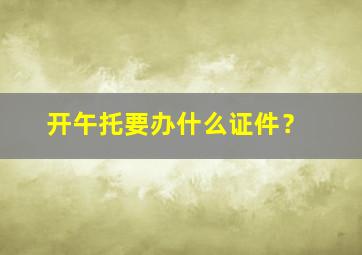 开午托要办什么证件？,开午托要办什么证件