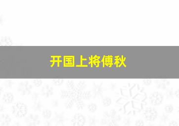 开国上将傅秋,开国上将傅秋波