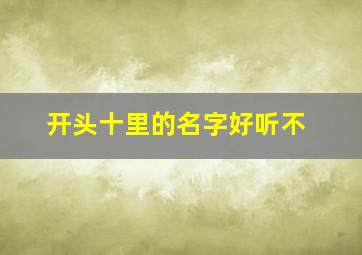 开头十里的名字好听不,十里开头唯美名字