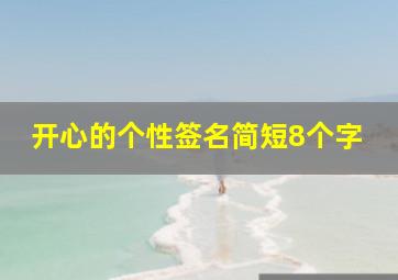 开心的个性签名简短8个字,个性签名快乐的句子开心句子表达心情简短