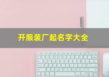 开服装厂起名字大全,开服装公司起名字大全