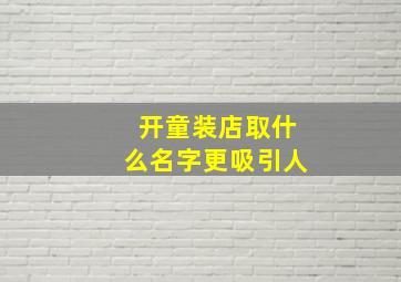 开童装店取什么名字更吸引人,开童装店取什么名字更吸引人呢