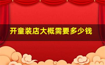 开童装店大概需要多少钱,开童装店大概需要多少钱一个月