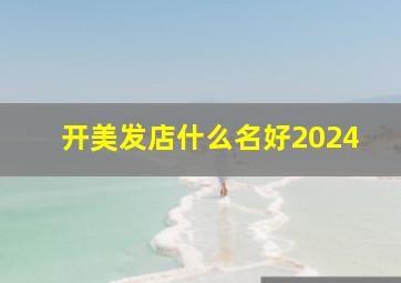 开美发店什么名好2024,开美发店名字大全有意