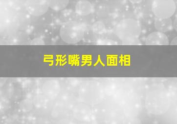 弓形嘴男人面相,弓形嘴的男人