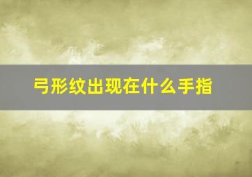 弓形纹出现在什么手指,弓形纹长什么样