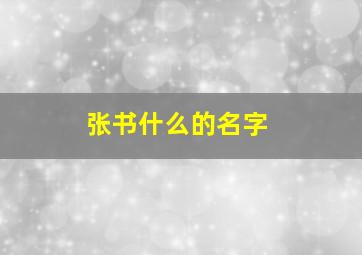 张书什么的名字,张书什么名字好听男生