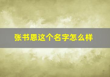 张书恩这个名字怎么样,张书恩这个名字怎么样女孩