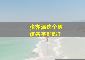 张亦泽这个男孩名字好吗？,张艺泽男孩名字好吗