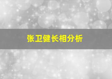 张卫健长相分析,张卫健的长相