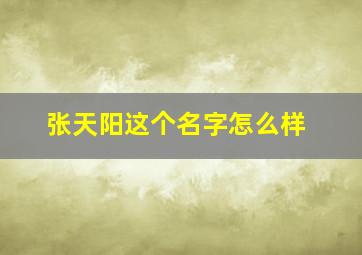 张天阳这个名字怎么样,张天阳的字怎么写