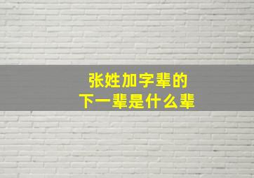 张姓加字辈的下一辈是什么辈,姓张的字辈有哪些