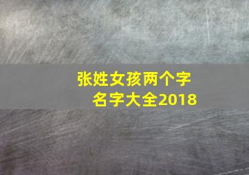 张姓女孩两个字名字大全2018,张姓女孩两个字名字大全