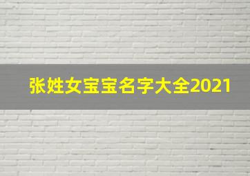 张姓女宝宝名字大全2021