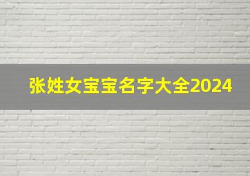 张姓女宝宝名字大全2024,张姓女宝宝名字大全2024属龙