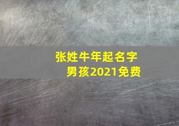 张姓牛年起名字男孩2021免费,牛年男宝宝张姓起名吉祥有福气名字推荐