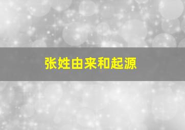 张姓由来和起源,张姓由来和起源的故事