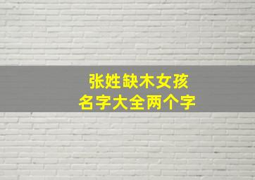 张姓缺木女孩名字大全两个字,姓张缺木的男孩名字大全