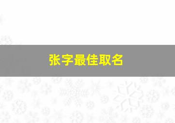 张字最佳取名,张字最佳取名两个字男