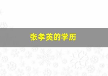 张孝英的学历,张孝英的学历是多少