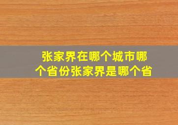 张家界在哪个城市哪个省份张家界是哪个省,张家界在哪个省哪个是哪个县