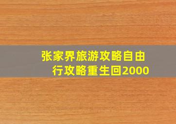 张家界旅游攻略自由行攻略重生回2000,张家界旅游攻略自由行路线推荐附行程花费