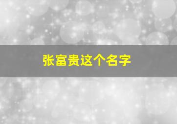 张富贵这个名字,张富的名字