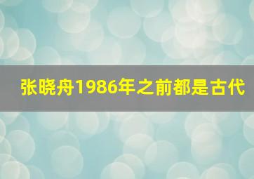 张晓舟1986年之前都是古代,张晓老婆