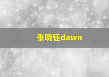 张晓钰dawn,张晓钰daw