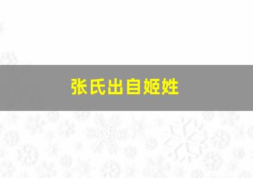 张氏出自姬姓,张氏出自姬姓哪里