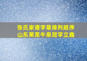 张氏家谱字辈排列顺序山东莱芜牛泉冠学立鑫,张氏家谱吧